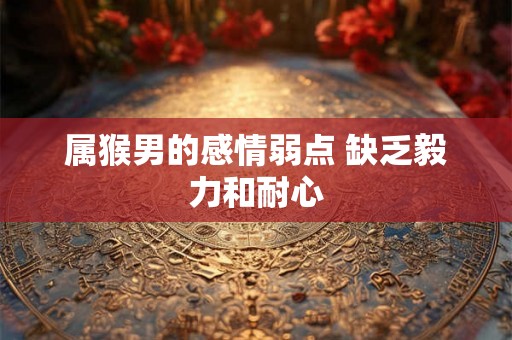 属猴男的感情弱点 缺乏毅力和耐心