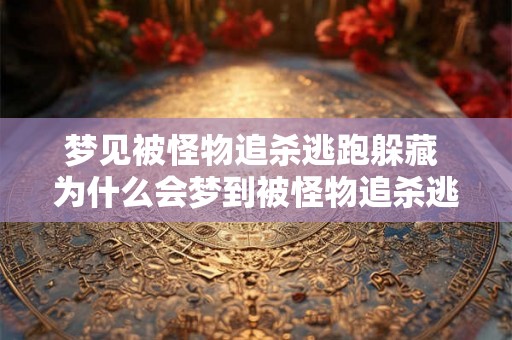 梦见被怪物追杀逃跑躲藏 为什么会梦到被怪物追杀逃跑躲藏