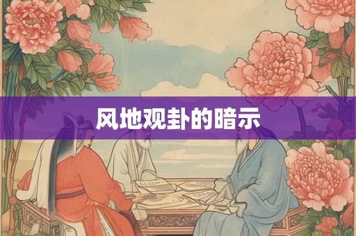 风地观卦的暗示 风地观卦的暗示