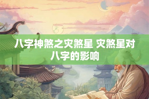 八字神煞之灾煞星 灾煞星对八字的影响