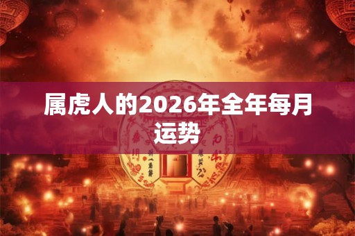属虎人的2026年全年每月运势