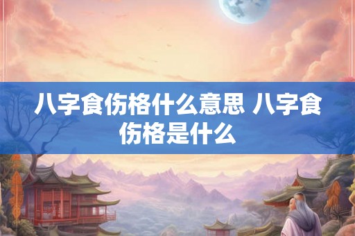 八字食伤格什么意思 八字食伤格是什么 八字食伤格什么意思 八字食伤格是什么