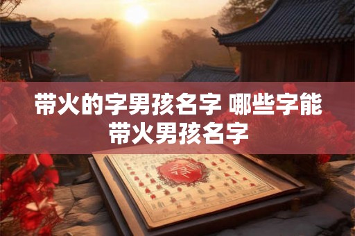 带火的字男孩名字 哪些字能带火男孩名字