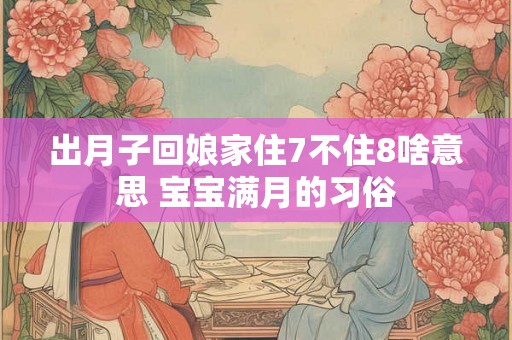 出月子回娘家住7不住8啥意思 宝宝满月的习俗