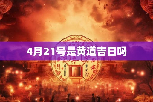 4月21号是黄道吉日吗