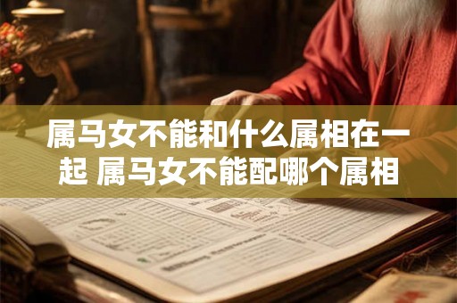 属马女不能和什么属相在一起 属马女不能配哪个属相