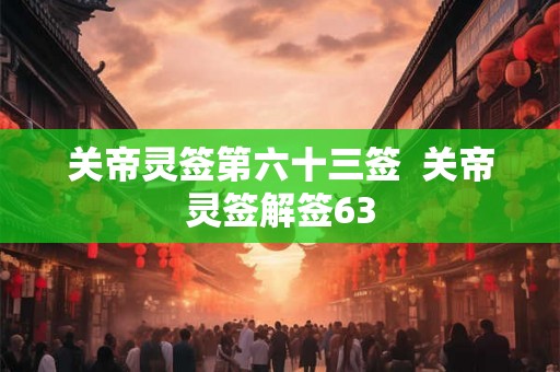 关帝灵签第六十三签  关帝灵签解签63