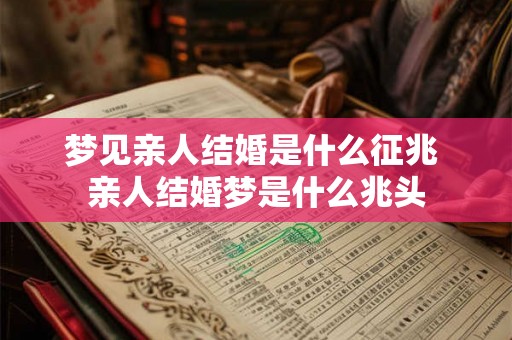 梦见亲人结婚是什么征兆 亲人结婚梦是什么兆头