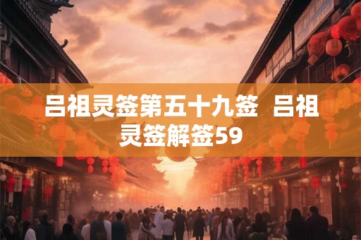吕祖灵签第五十九签  吕祖灵签解签59