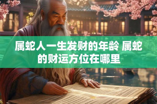 属蛇人一生发财的年龄 属蛇的财运方位在哪里