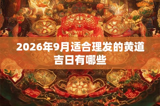 2026年9月适合理发的黄道吉日有哪些