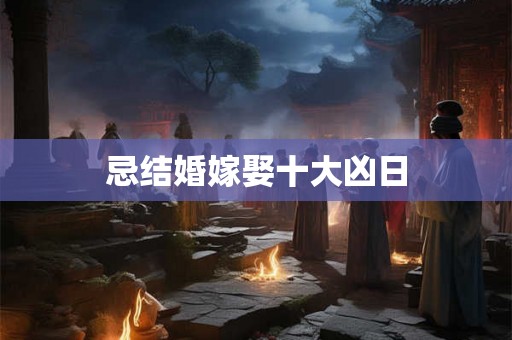 忌结婚嫁娶十大凶日