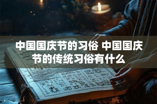 中国国庆节的习俗 中国国庆节的传统习俗有什么