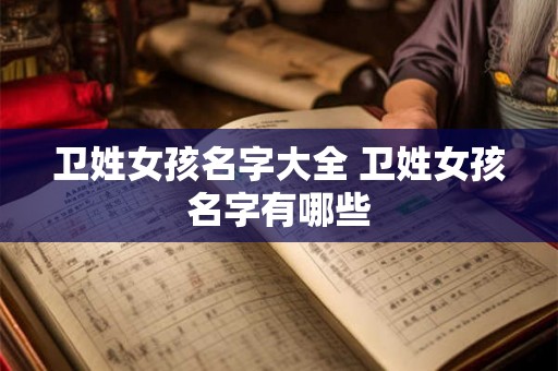 卫姓女孩名字大全 卫姓女孩名字有哪些