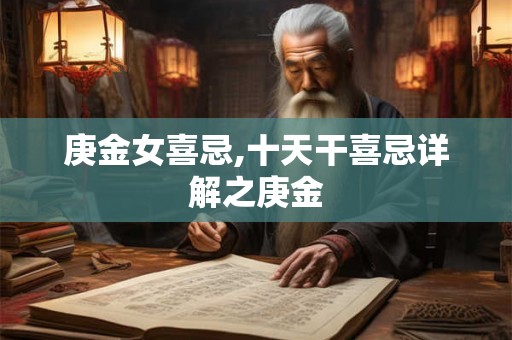 庚金女喜忌,十天干喜忌详解之庚金 庚金女喜忌,十天干喜忌详解之庚金