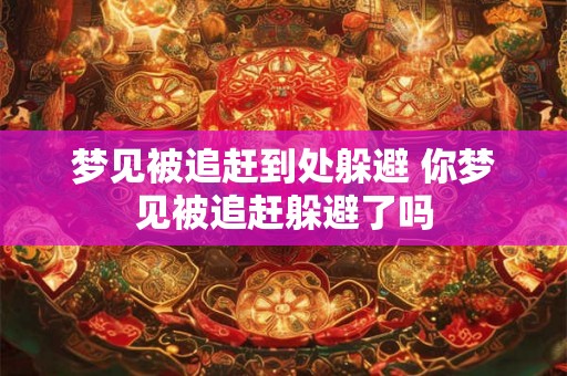 梦见被追赶到处躲避 你梦见被追赶躲避了吗 梦见被追赶到处躲避 你梦见被追赶躲避了吗