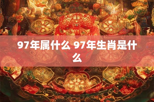 97年属什么 97年生肖是什么