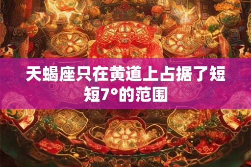 天蝎座只在黄道上占据了短短7°的范围