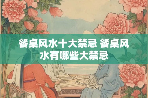 餐桌风水十大禁忌 餐桌风水有哪些大禁忌