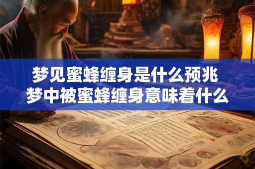 梦见蜜蜂缠身是什么预兆 梦中被蜜蜂缠身意味着什么