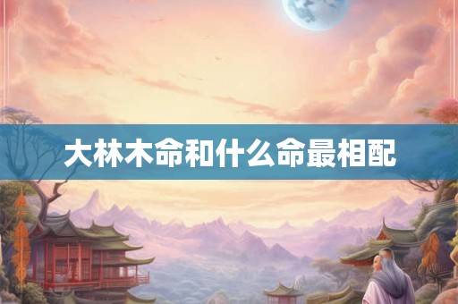 大林木命和什么命最相配