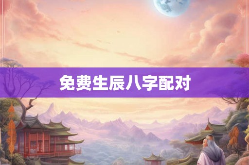 免费生辰八字配对 免费生辰八字配对