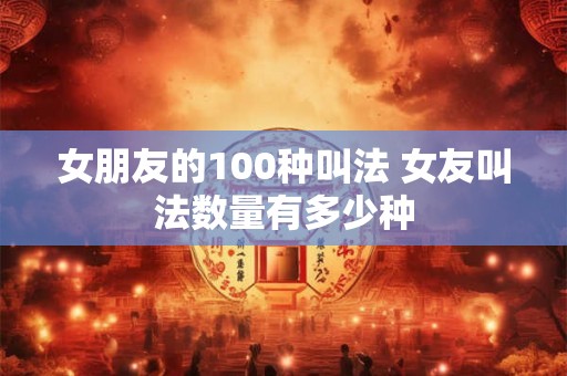 女朋友的100种叫法 女友叫法数量有多少种