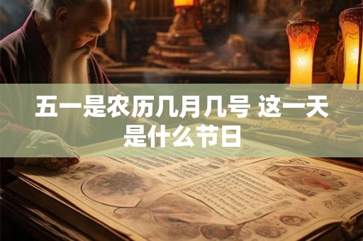 五一是农历几月几号 这一天是什么节日