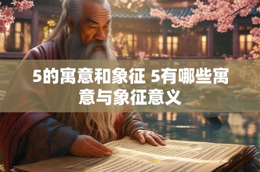 5的寓意和象征 5有哪些寓意与象征意义 5的寓意和象征 5有哪些寓意与象征意义