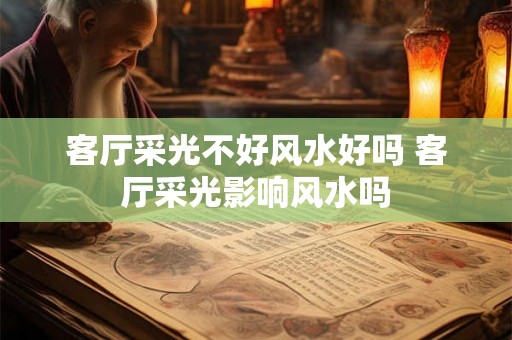 客厅采光不好风水好吗 客厅采光影响风水吗