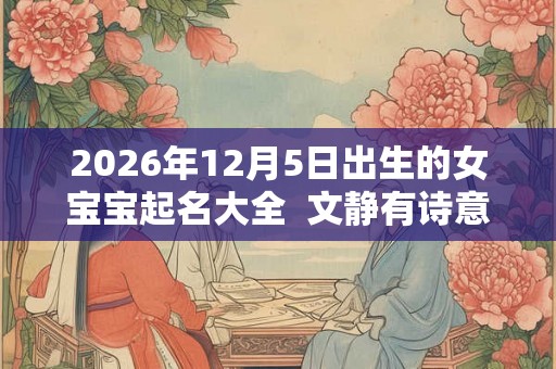 2026年12月5日出生的女宝宝起名大全  文静有诗意