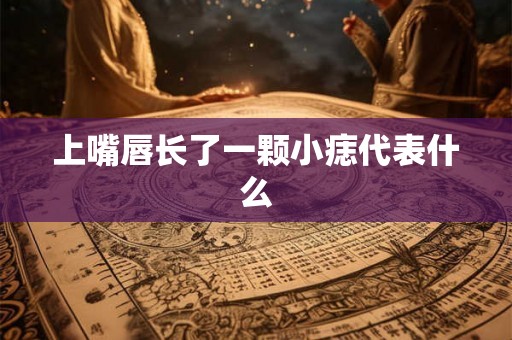 上嘴唇长了一颗小痣代表什么