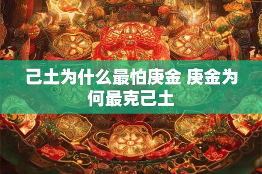 己土为什么最怕庚金 庚金为何最克己土