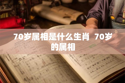 70岁属相是什么生肖  70岁的属相