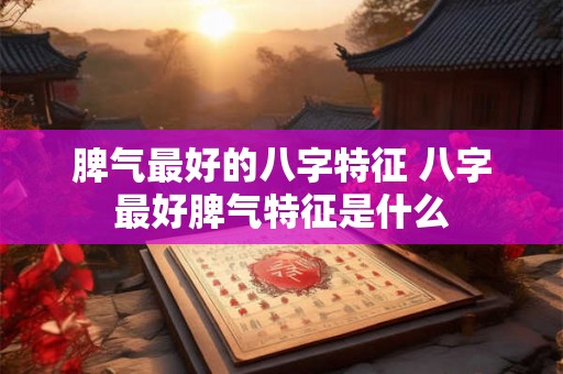 脾气最好的八字特征 八字最好脾气特征是什么