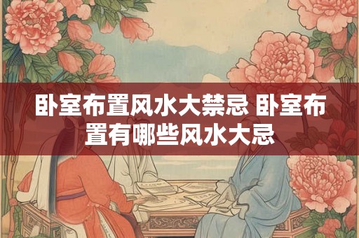 卧室布置风水大禁忌 卧室布置有哪些风水大忌
