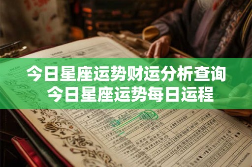 今日星座运势财运分析查询  今日星座运势每日运程
