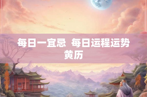 每日一宜忌  每日运程运势黄历