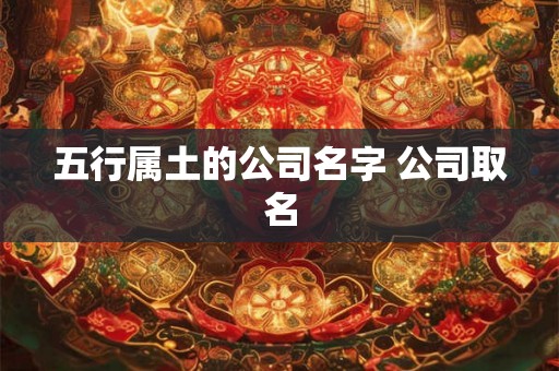 五行属土的公司名字 公司取名