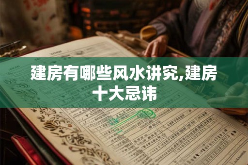 建房有哪些风水讲究,建房十大忌讳