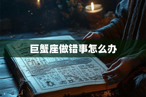 巨蟹座做错事怎么办