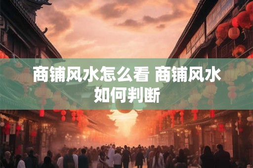 商铺风水怎么看 商铺风水如何判断