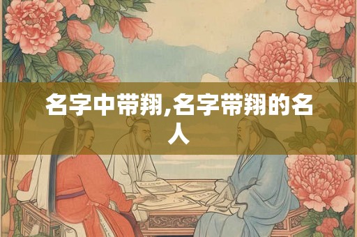 名字中带翔,名字带翔的名人