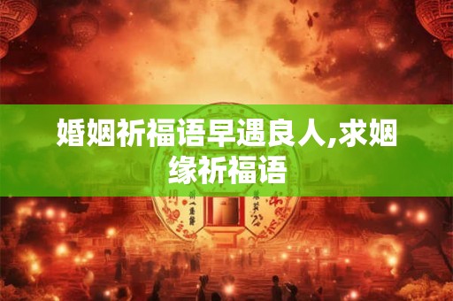 婚姻祈福语早遇良人,求姻缘祈福语