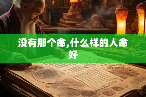没有那个命,什么样的人命好