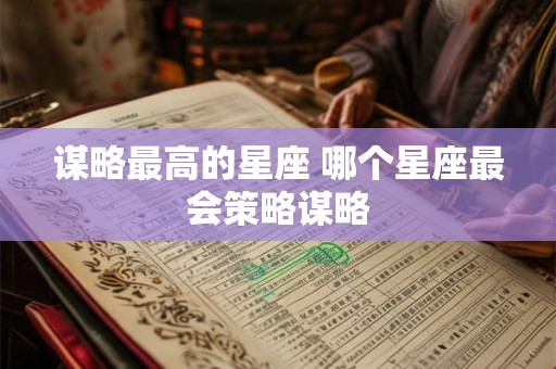 谋略最高的星座 哪个星座最会策略谋略