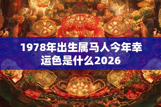1978年出生属马人今年幸运色是什么2026