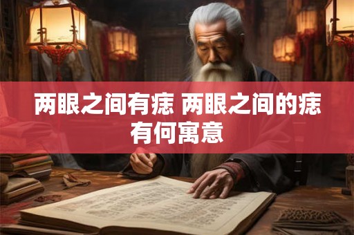 两眼之间有痣 两眼之间的痣有何寓意