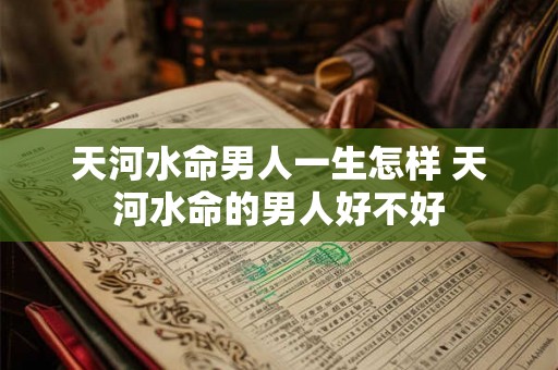 天河水命男人一生怎样 天河水命的男人好不好