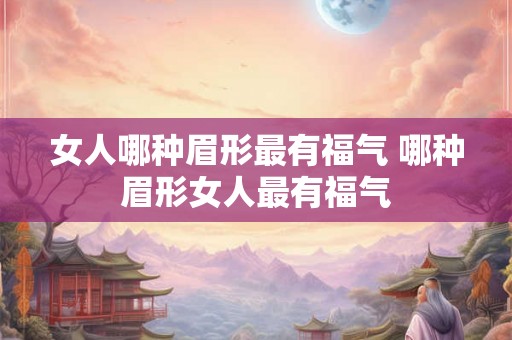 女人哪种眉形最有福气 哪种眉形女人最有福气